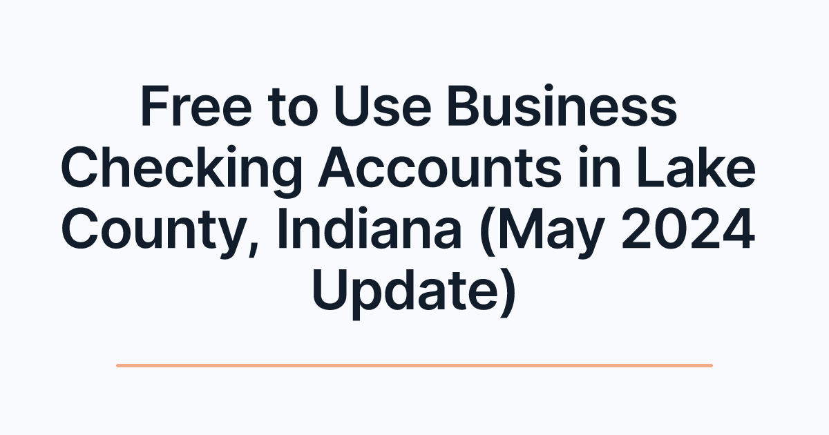 Free to Use Business Checking Accounts in Lake County, Indiana (May 2024 Update)